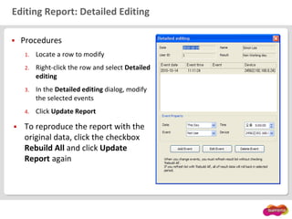 Editing Report: Detailed Editing
 Procedures
1. Locate a row to modify
2. Right-click the row and select Detailed
editing
3. In the Detailed editing dialog, modify
the selected events
4. Click Update Report
 To reproduce the report with the
original data, click the checkbox
Rebuild All and click Update
Report again
 
