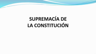 SUPREMACÍA DE
LA CONSTITUCIÓN
 