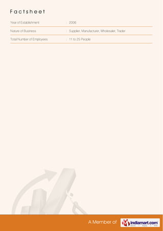 A Member of
F a c t s h e e t
Year of Establishment : 2006
Nature of Business : Supplier, Manufacturer, Wholesaler, Trader
Total Number of Employees : 11 to 25 People
 