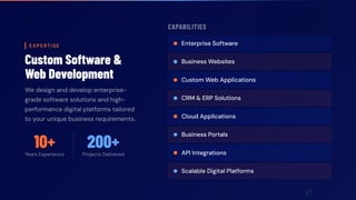 EXPERTISE
Custom Software &
Web Development
We design and develop enterprise-
grade software solutions and high-
performance digital platforms tailored
to your unique business requirements.
10+
Years Experience
200+
Projects Delivered
CAPABILITIES
Enterprise Software
Business Websites
Custom Web Applications
CRM & ERP Solutions
Cloud Applications
Business Portals
API Integrations
Scalable Digital Platforms
 