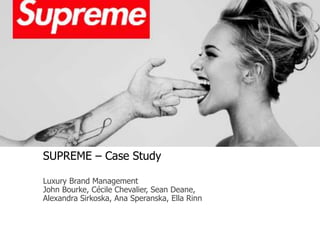 SUPREME – Case Study
Luxury Brand Management
John Bourke, Cécile Chevalier, Sean Deane,
Alexandra Sirkoska, Ana Speranska, Ella Rinn
 