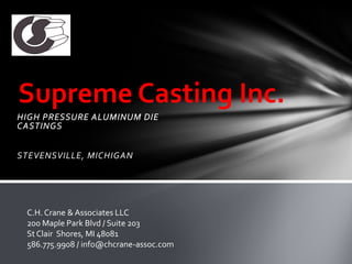 Supreme Casting Inc.
STEVENSVILLE, MICHIGAN




 C.H. Crane & Associates LLC
 200 Maple Park Blvd / Suite 203
 St Clair Shores, MI 48081
 586.775.9908 / info@chcrane-assoc.com
 