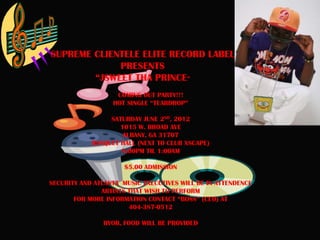 SUPREME CLIENTELE ELITE RECORD LABEL
             PRESENTS
        “JSWEET THA PRINCE”
                   COMING OUT PARTY!!!
                  HOT SINGLE “TEARDROP”

                 SATURDAY JUNE 2ND, 2012
                    1015 W. BROAD AVE
                     ALBANY, GA 31707
            BANQUET HALL (NEXT TO CLUB XSCAPE)
                    8:00PM TIL 1:00AM

                     $5.00 ADMISSION

SECURITY AND ATLANTA MUSIC EXECUTIVES WILL BE IN ATTENDENCE
               ARTISTS THAT WISH TO PERFORM
       FOR MORE INFORMATION CONTACT “BOSS” (CEO) AT
                       404-387-0512

               BYOB, FOOD WILL BE PROVIDED
 