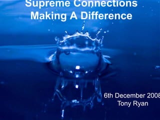 Supreme Connections
Making A Difference
6th December 2008
Tony Ryan
 
