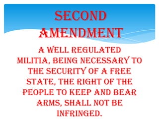 A well regulated
militia, being necessary to
the security of a free
state, the right of the
people to keep and bear
arms, shall not be
infringed.
Second
Amendment
 