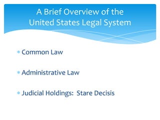 Common Law
Administrative Law
Judicial Holdings: Stare Decisis
A Brief Overview of the
United States Legal System
 