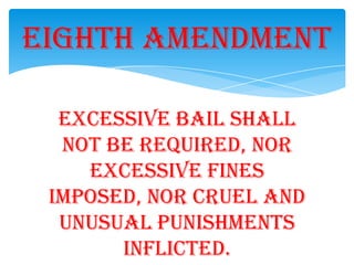 Excessive bail shall
not be required, nor
excessive fines
imposed, nor cruel and
unusual punishments
inflicted.
Eighth Amendment
 