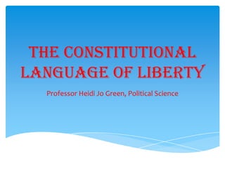 The Constitutional
Language of Liberty
Professor Heidi Jo Green, Political Science
 