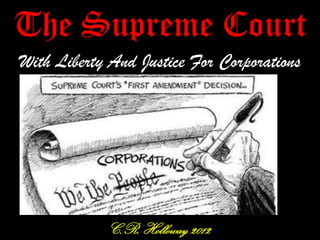 The Supreme Court
With Liberty And Justice For Corporations
C.R. Holloway 2012
 