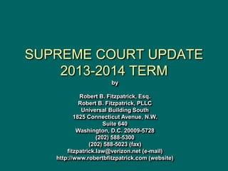 SUPREME COURT UPDATE
2013-2014 TERM
by
Robert B. Fitzpatrick, Esq.
Robert B. Fitzpatrick, PLLC
Universal Building South
18...