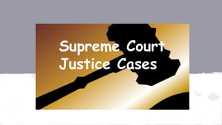Supreme Court Justice 
Supreme Court 
Justice Cases 
Cases 
By: Nicole Kalhorn 
 
