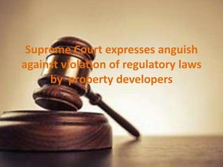 Supreme Court expresses anguish
against violation of regulatory laws
by property developers
 