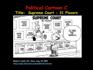 Political Cartoon CPolitical Cartoon C
Title: Supreme Court - 31 Flavors
Robert Ariail, The State, Aug. 10, 2005
http://cagle.slate.msn.com/politicalcartoons/
 