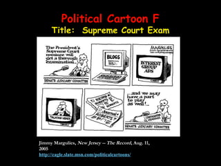 Political Cartoon FPolitical Cartoon F
Title: Supreme Court Exam
Jimmy Margulies, New Jersey -- The Record, Aug. 11,
2005
http://cagle.slate.msn.com/politicalcartoons/
 