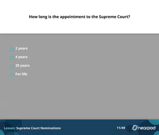 How long is the appointment to the Supreme Court?
2 years
4 years
20 years
For life
Lesson: Supreme Court Nominations 11/49
 