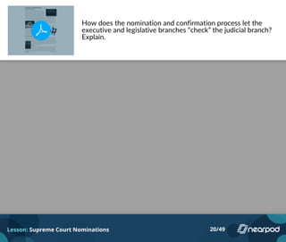 How does the nomination and confirmation process let the
executive and legislative branches “check” the judicial branch?
Explain.
Lesson: Supreme Court Nominations 20/49
Please enter your answer here.
 