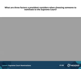 What are three factors a president considers when choosing someone to
nominate to the Supreme Court?
Lesson: Supreme Court Nominations 41/49
Please enter your answer here.
 