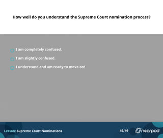 How well do you understand the Supreme Court nomination process?
I am completely confused.
I am slightly confused.
I understand and am ready to move on!
Lesson: Supreme Court Nominations 46/49
 