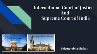 International Court of Justice
And
Supreme Court of India
Bidyutprabha Thakur
 