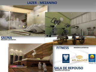 LAZER - MEZANINO




SAUNA
IMAGEM ILUSTRATIVA




                                    FITNESS   IMAGEM ILUSTRATIVA




                                   SALAILUSTRATIVA
                                   IMAGEM
                                          DE REPOUSO
 