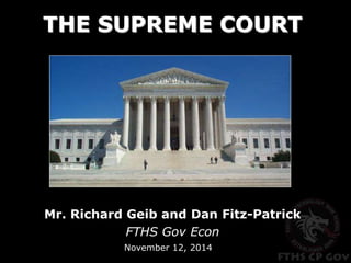 THE SUPREME COURT 
Mr. Richard Geib and Dan Fitz-Patrick 
FTHS Gov Econ 
November 12, 2014 
 