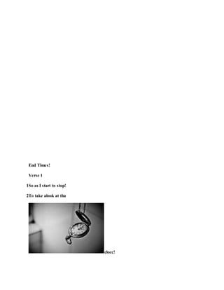 End Times!
Verse 1
1So as I start to stop!
2To take alook at tha
clocc!
 