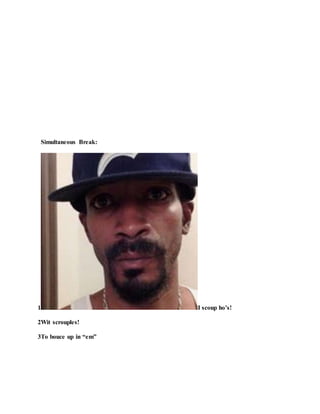 Simultaneous Break:
1 I scoup ho’s!
2Wit scrouples!
3To bouce up in “em”
 