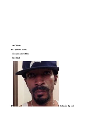 2X:Chorus:
1It’s just like havin a
close encounter of tha
third kind!
2A s I slip and dip and
 