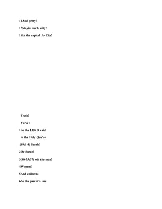14And gritty!
15Stayin much wity!
16In tha capital A- City!
Truth!
Verse 1
1So tha LORD said
in tha Holy Qur’an
(69:1-4) Surah!
2Or Surah!
3(80-35:37) wit the men!
4Women!
5And children!
6So tha parent’s are
 