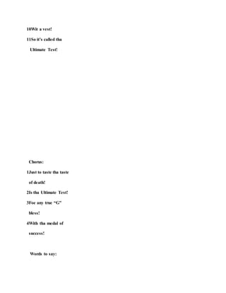 10Wit a vest!
11So it’s called tha
Ultimate Test!
Chorus:
1Just to taste tha taste
of death!
2Is tha Ultimate Test!
3Foe any true “G”
bless!
4With tha medal of
success!
Words to say:
 