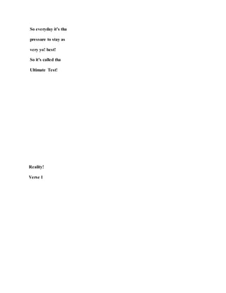 So everyday it’s tha
pressure to stay as
very yo! best!
So it’s called tha
Ultimate Test!
Reality!
Verse 1
 