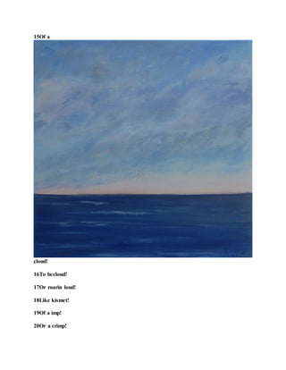 15Of a
cloud!
16To becloud!
17Or roarin loud!
18Like kismet!
19Of a imp!
20Or a crimp!
 