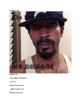 business and
warfare like
tha Ultimate Perspective
of a “G”
3Just to know how to
adapt is made to be!
4Wit tha science of
 