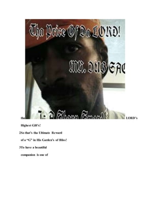 tha LORD’s
Highest Gift’s!
2So that’s tha Ultimate Reward
of a “G” in His Garden’s of Bliss!
3To have a beautiful
companion is one of
 