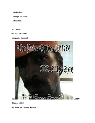 elimination
through tha testin
of tha time!
2X:Chorus:
1To have a beautiful
companion is one of
tha LORD’s
Highest Gift’s!
2So that’s tha Ultimate Reward
 