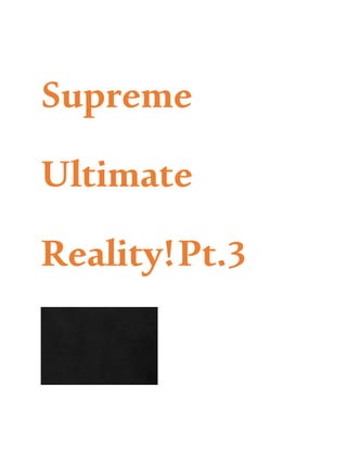 Supreme
Ultimate
Reality!Pt.3
 