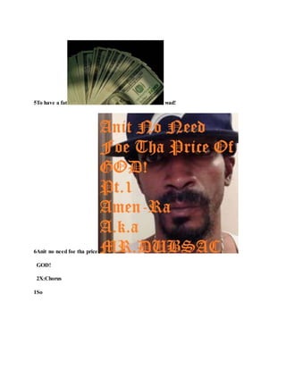5To have a fat wad!
6Anit no need foe tha price
GOD!
2X:Chorus
1So
 