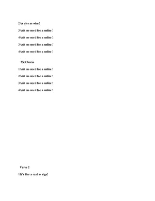 2As also as wine!
3Anit no need foe a unline!
4Anit no need foe a unline!
3Anit no need foe a unline!
4Anit no need foe a unline!
2X:Chorus
1Anit no need foe a unline!
2Anit no need foe a unline!
3Anit no need foe a unline!
4Anit no need foe a unline!
Verse 2
1It’s like a real as sign!
 