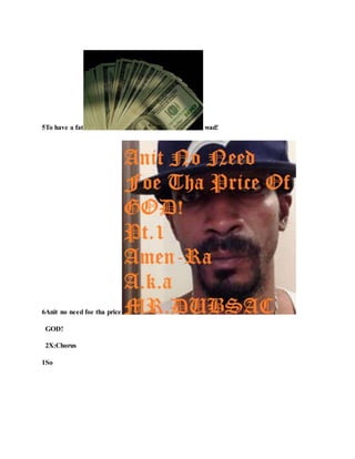 5To have a fat wad!
6Anit no need foe tha price
GOD!
2X:Chorus
1So
 