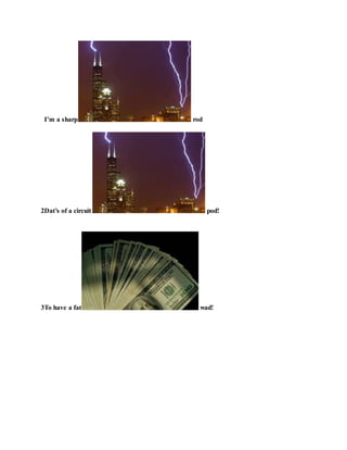 I’m a sharp rod
2Dat’s of a circuit pod!
3To have a fat wad!
 