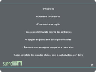 CAMPANHA
                         • Única torre


                      • Excelente Localização


                      • Planta única na região


          • Excelente distribuição interna dos ambientes


           • 5 opções de planta sem custo para o cliente


         • Áreas comuns entregues equipadas e decoradas


• Lazer completo dos grandes clubes, com a exclusividade de 1 torre
 