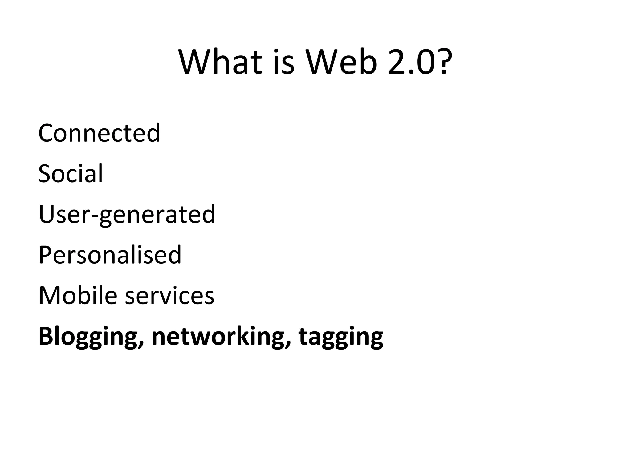 What is Web 2.0?
Connected
Social
User-generated
Personalised
Mobile services
Blogging, networking, tagging
 
