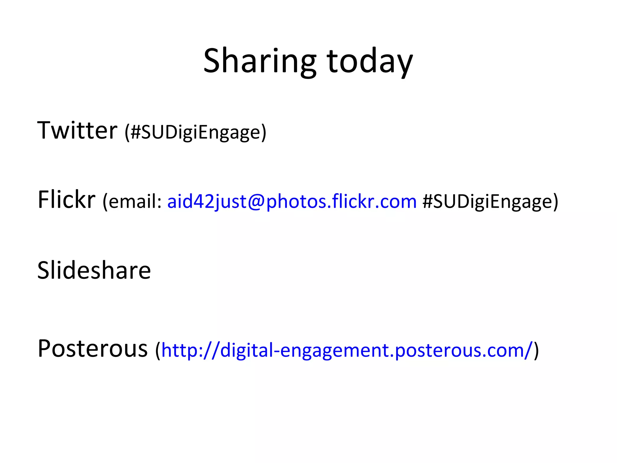 Sharing today
Twitter (#SUDigiEngage)

Flickr (email: aid42just@photos.flickr.com #SUDigiEngage)

Slideshare

Posterous (http://digital-engagement.posterous.com/)
 