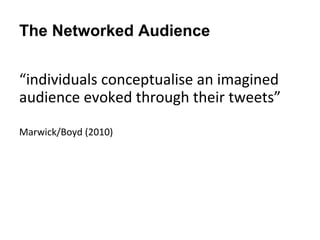 The Networked Audience


“individuals conceptualise an imagined
audience evoked through their tweets”

Marwick/Boyd (2010)
 