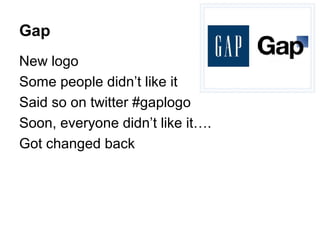 Gap
New logo
Some people didn’t like it
Said so on twitter #gaplogo
Soon, everyone didn’t like it….
Got changed back
 