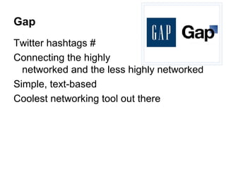 Gap
Twitter hashtags #
Connecting the highly
  networked and the less highly networked
Simple, text-based
Coolest networking tool out there
 