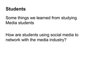 Students
Some things we learned from studying
Media students

How are students using social media to
network with the media industry?
 