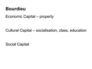 Bourdieu
Economic Capital – property


Cultural Capital – socialisation, class, education


Social Capital
 