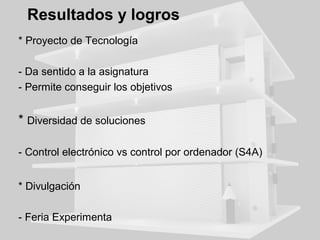 Scratch for Arduino para
proyectos de Tecnología
* S4A y Arduino One
- Sistema atractivo y sencillo de control
* Entorno gráfico de Scratch
- Programación divertida y asequible
- Motivación y curiosidad
- Para todas la edades

 