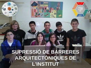 SUPRESSIÓ DE BARRERES
ARQUITECTÒNIQUES DE
L'INSTITUT
 